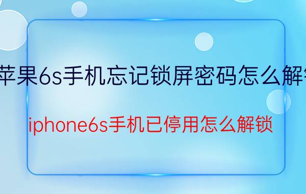 苹果6s手机忘记锁屏密码怎么解锁 iphone6s手机已停用怎么解锁？